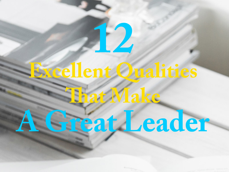 12 Excellent Qualities That Make A Great Leader