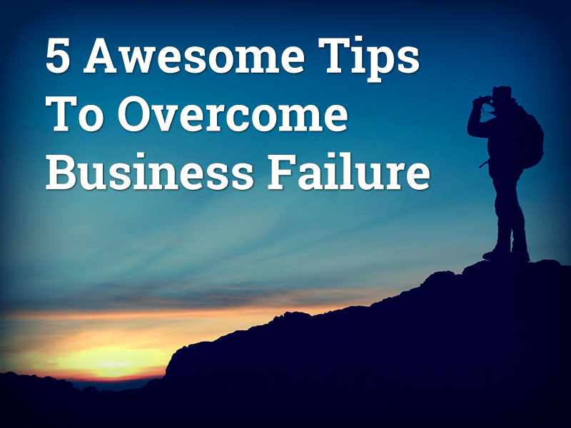 5 Awesome Tips To Overcome Business Failure