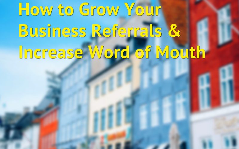 How To Grow Your Business Referrals And Increase Word Of Mouth