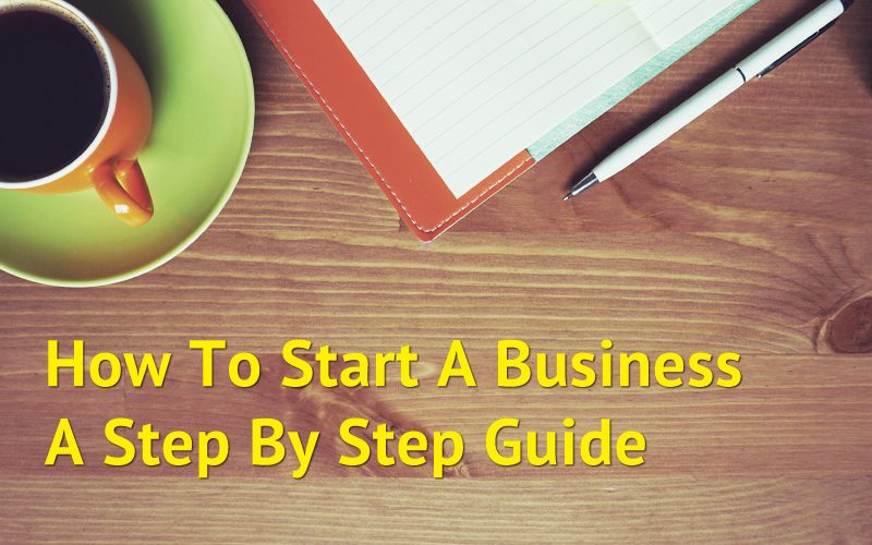 How To Start A Business - A Step By Step Guide