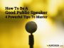 How To Be A Good Public Speaker - 4 Powerful Tips To Master