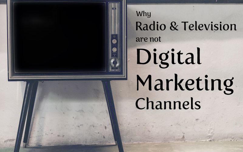 Why Radio & Television Are Not Digital Marketing Channels