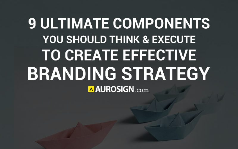 9 Ultimate Components You Should Think and Execute to Create Effective Branding Strategy